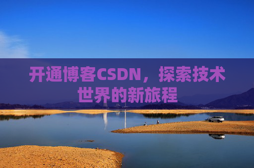 开通博客CSDN，探索技术世界的新旅程